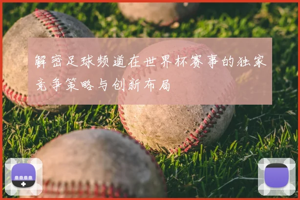 解密足球频道在世界杯赛事的独家竞争策略与创新布局