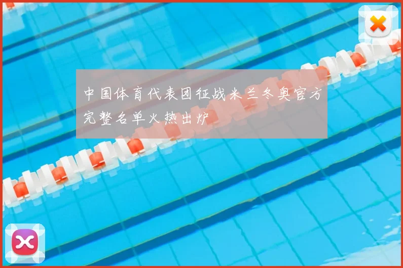中国体育代表团征战米兰冬奥官方完整名单火热出炉