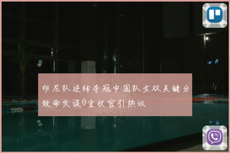 印尼队逆转夺冠中国队女双关键分致命失误0金收官引热议