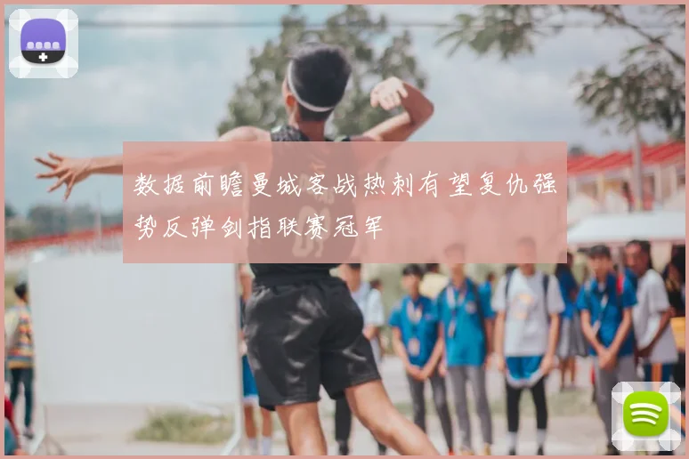 数据前瞻曼城客战热刺有望复仇强势反弹剑指联赛冠军