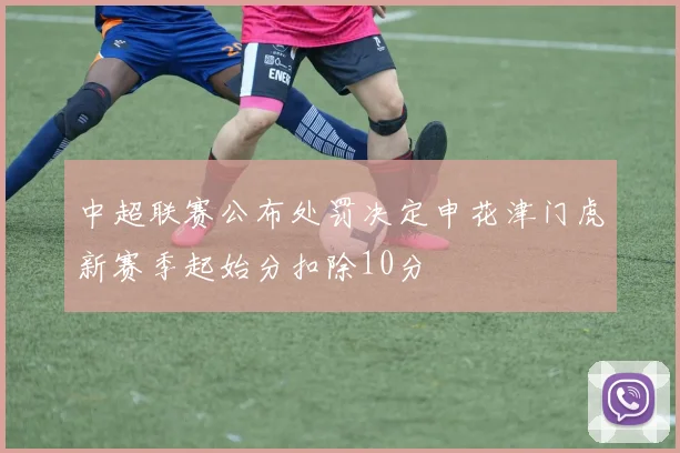 中超联赛公布处罚决定申花津门虎新赛季起始分扣除10分