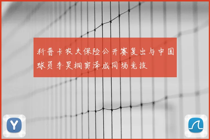 科普卡农夫保险公开赛复出与中国球员李昊桐窦泽成同场竞技