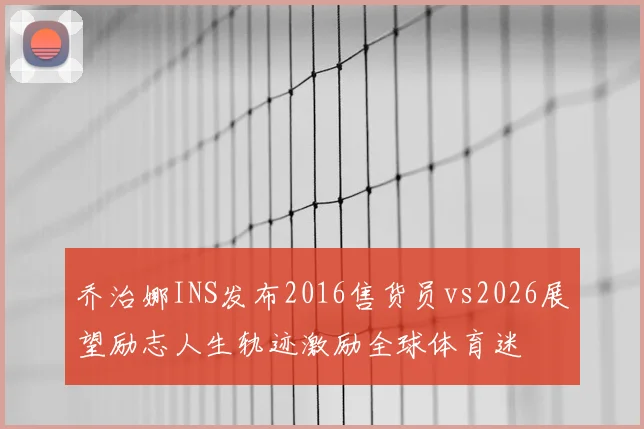 乔治娜INS发布2016售货员vs2026展望励志人生轨迹激励全球体育迷