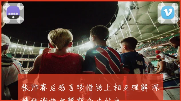 张帅赛后感言珍惜场上相互理解 深情致谢梅尔滕斯全力付出