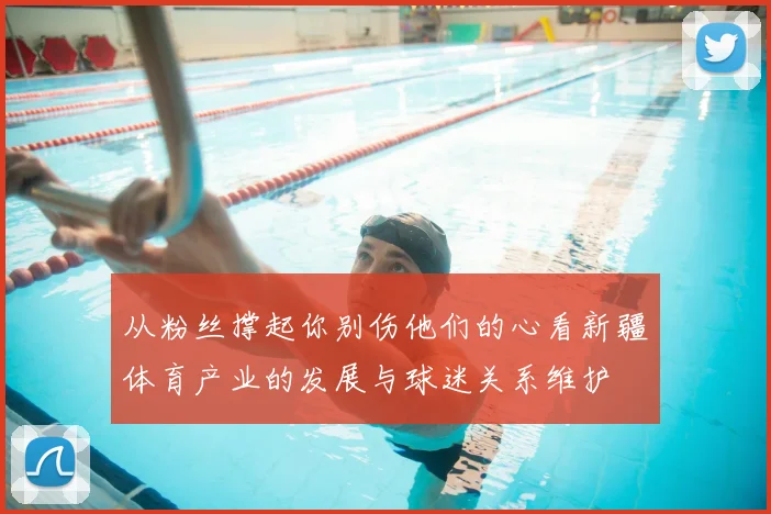 从粉丝撑起你别伤他们的心看新疆体育产业的发展与球迷关系维护