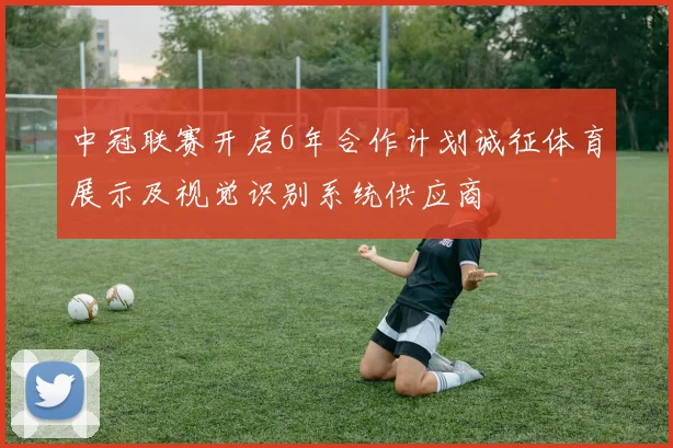 中冠联赛开启6年合作计划诚征体育展示及视觉识别系统供应商