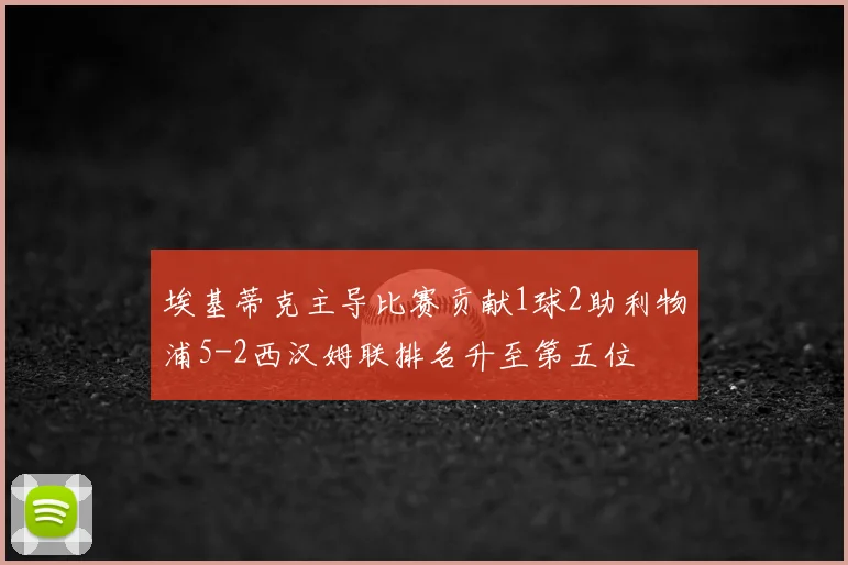 埃基蒂克主导比赛贡献1球2助利物浦5-2西汉姆联排名升至第五位